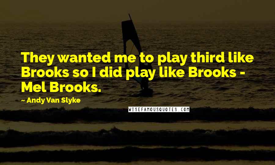 Andy Van Slyke Quotes: They wanted me to play third like Brooks so I did play like Brooks - Mel Brooks.