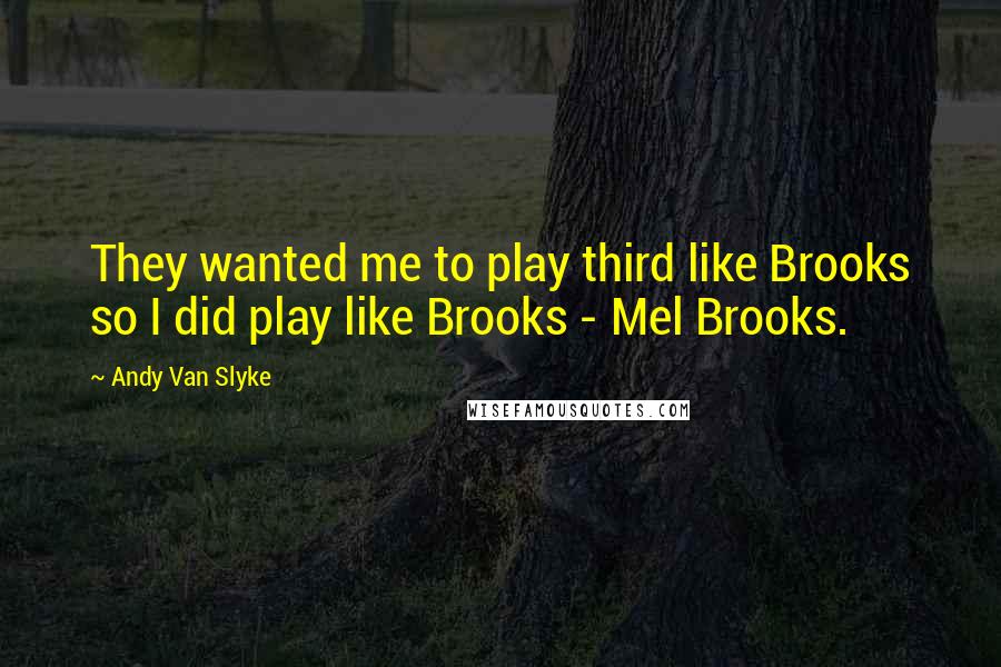 Andy Van Slyke Quotes: They wanted me to play third like Brooks so I did play like Brooks - Mel Brooks.