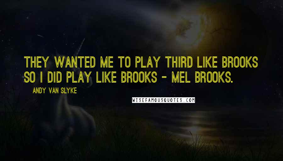 Andy Van Slyke Quotes: They wanted me to play third like Brooks so I did play like Brooks - Mel Brooks.