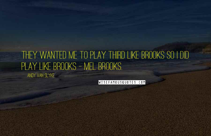 Andy Van Slyke Quotes: They wanted me to play third like Brooks so I did play like Brooks - Mel Brooks.