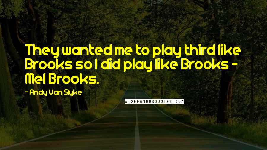 Andy Van Slyke Quotes: They wanted me to play third like Brooks so I did play like Brooks - Mel Brooks.