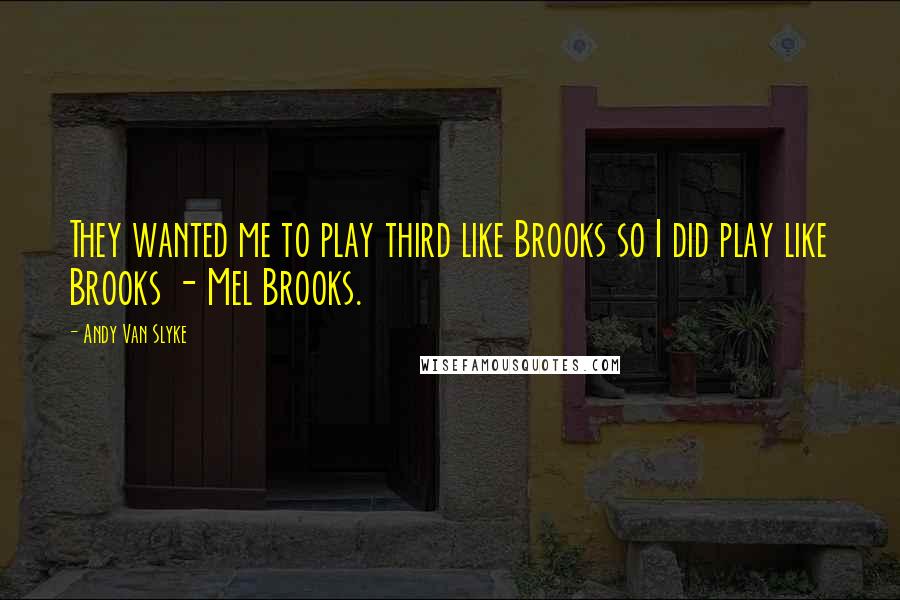 Andy Van Slyke Quotes: They wanted me to play third like Brooks so I did play like Brooks - Mel Brooks.