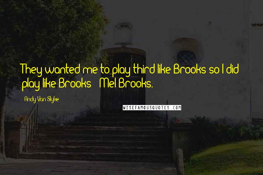 Andy Van Slyke Quotes: They wanted me to play third like Brooks so I did play like Brooks - Mel Brooks.