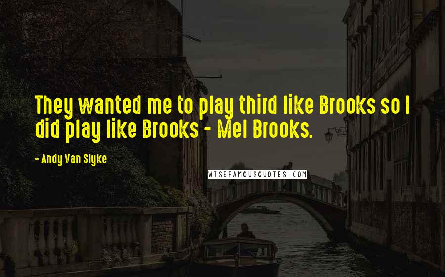 Andy Van Slyke Quotes: They wanted me to play third like Brooks so I did play like Brooks - Mel Brooks.