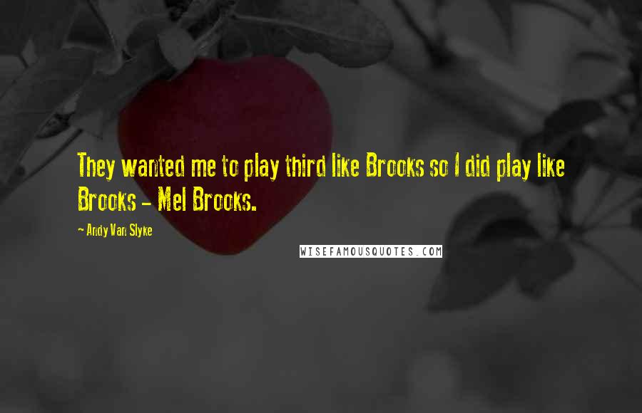 Andy Van Slyke Quotes: They wanted me to play third like Brooks so I did play like Brooks - Mel Brooks.
