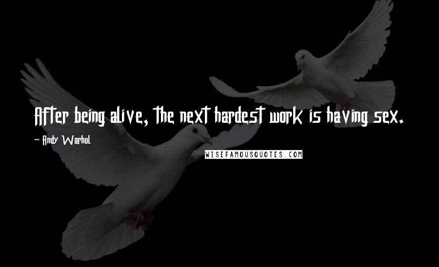 Andy Warhol Quotes: After being alive, the next hardest work is having sex.