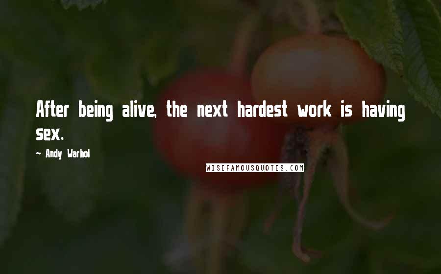 Andy Warhol Quotes: After being alive, the next hardest work is having sex.