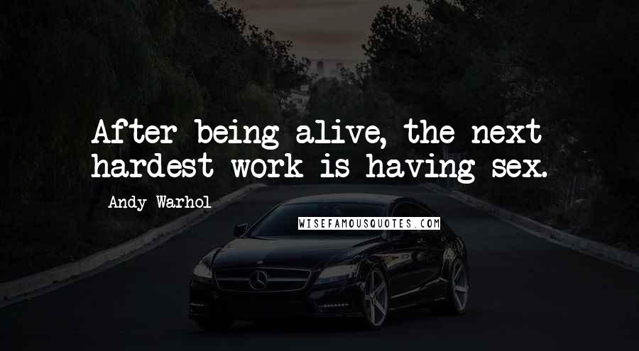 Andy Warhol Quotes: After being alive, the next hardest work is having sex.