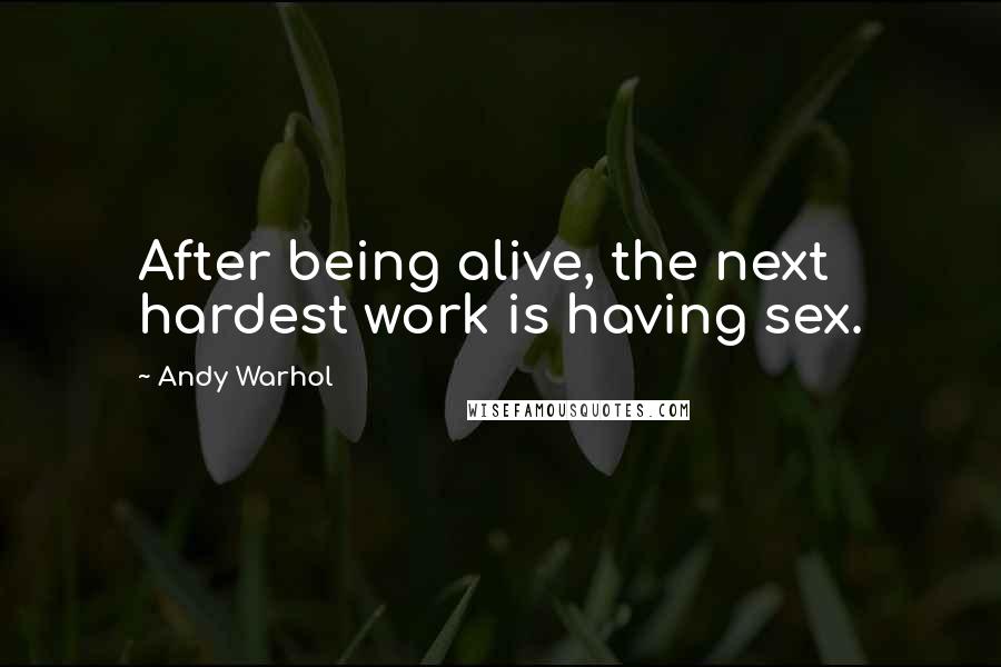 Andy Warhol Quotes: After being alive, the next hardest work is having sex.