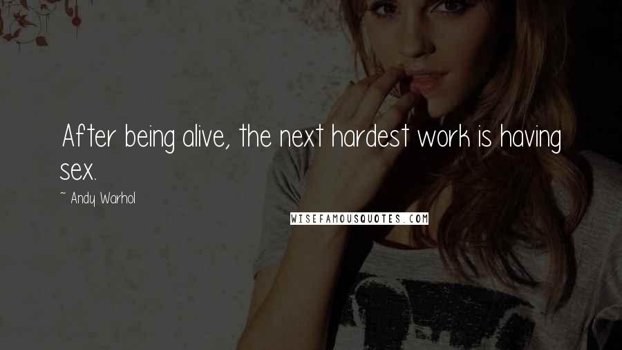 Andy Warhol Quotes: After being alive, the next hardest work is having sex.