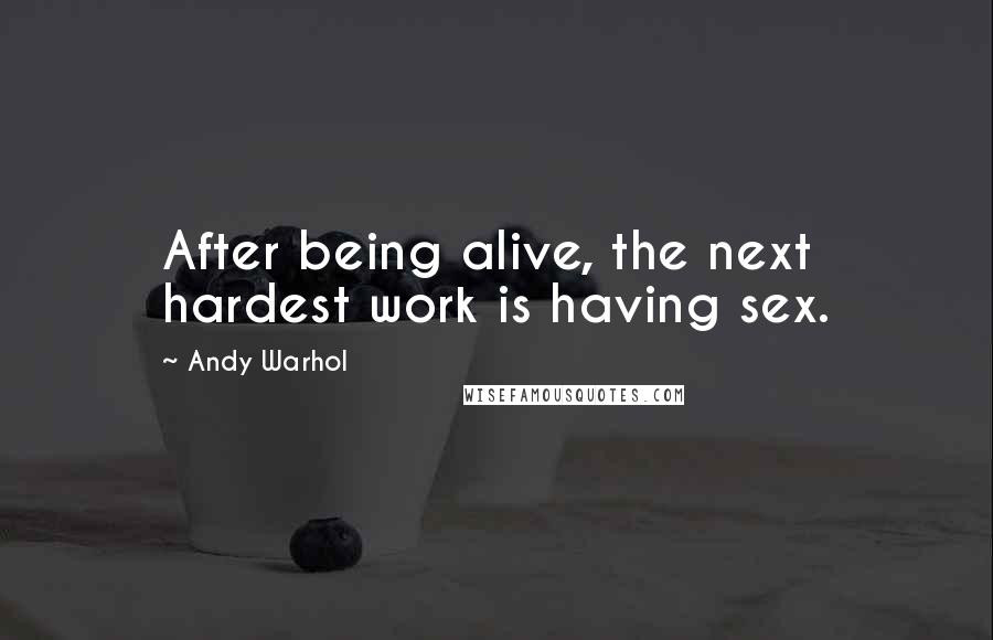 Andy Warhol Quotes: After being alive, the next hardest work is having sex.