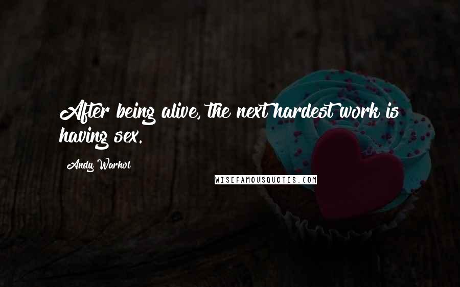 Andy Warhol Quotes: After being alive, the next hardest work is having sex.
