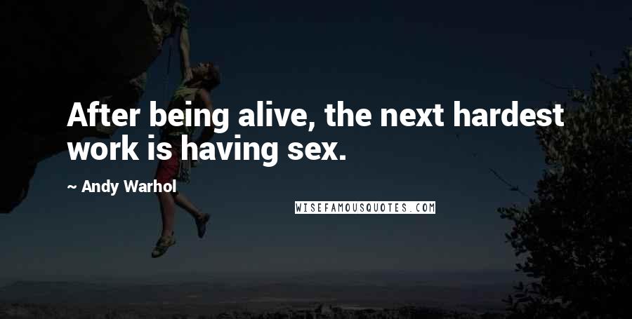 Andy Warhol Quotes: After being alive, the next hardest work is having sex.