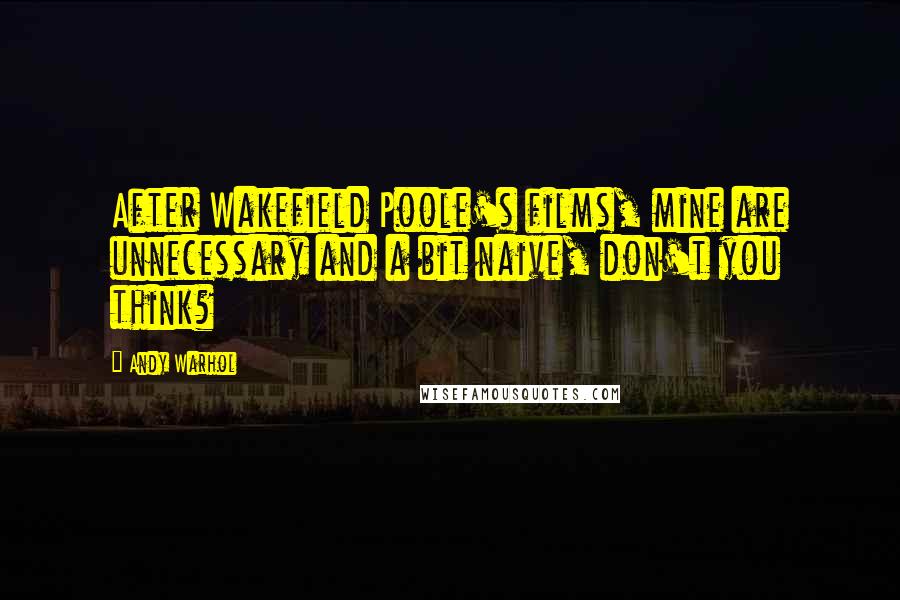 Andy Warhol Quotes: After Wakefield Poole's films, mine are unnecessary and a bit naive, don't you think?