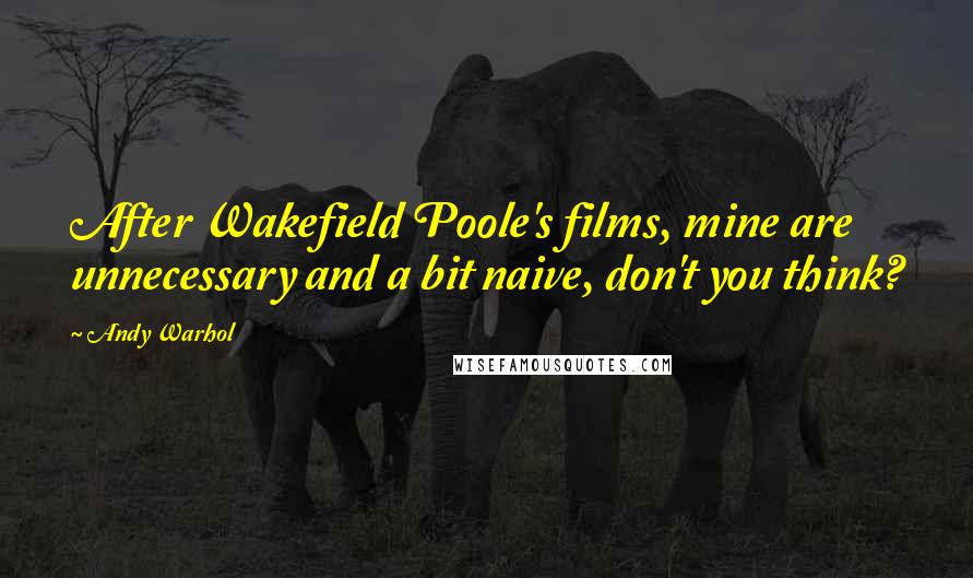 Andy Warhol Quotes: After Wakefield Poole's films, mine are unnecessary and a bit naive, don't you think?