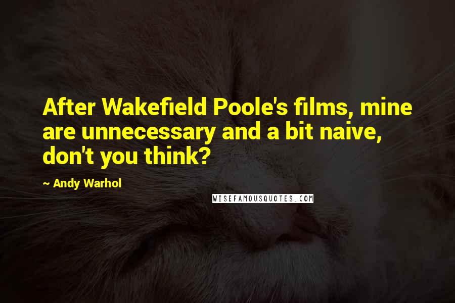 Andy Warhol Quotes: After Wakefield Poole's films, mine are unnecessary and a bit naive, don't you think?