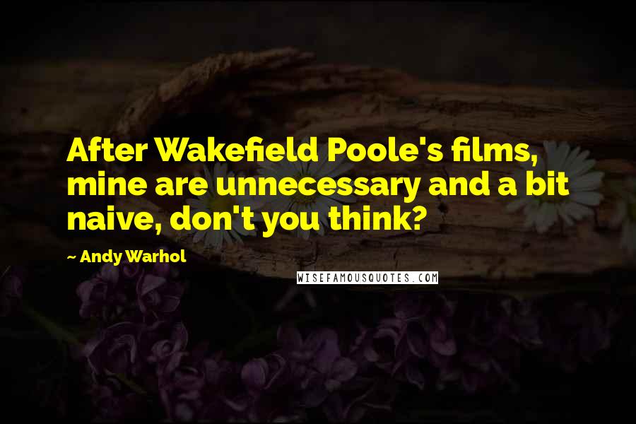 Andy Warhol Quotes: After Wakefield Poole's films, mine are unnecessary and a bit naive, don't you think?