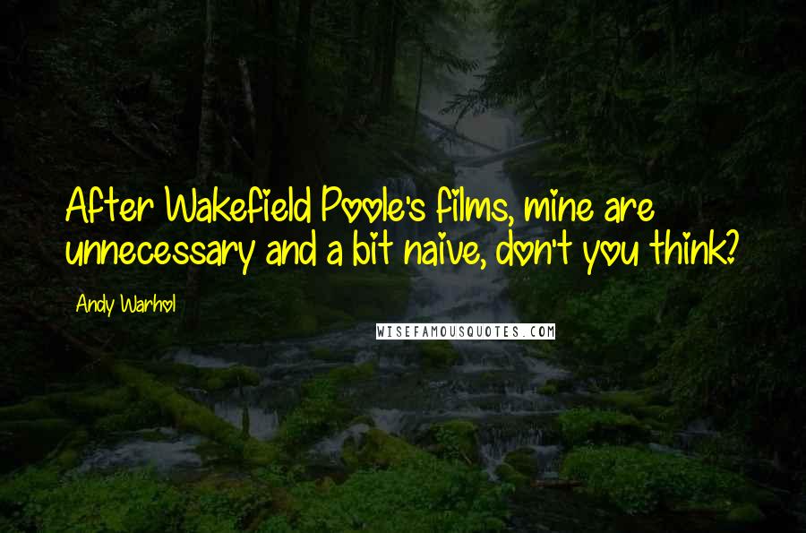 Andy Warhol Quotes: After Wakefield Poole's films, mine are unnecessary and a bit naive, don't you think?