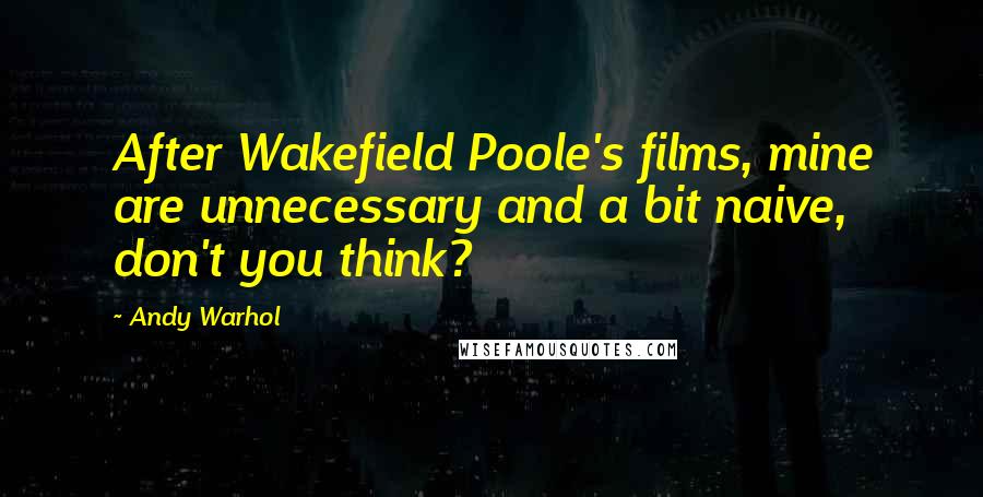 Andy Warhol Quotes: After Wakefield Poole's films, mine are unnecessary and a bit naive, don't you think?