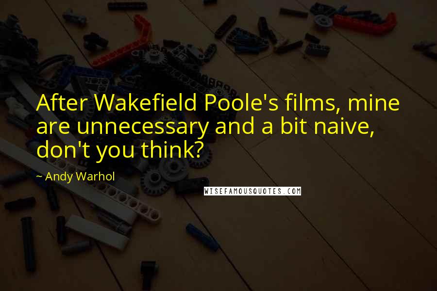 Andy Warhol Quotes: After Wakefield Poole's films, mine are unnecessary and a bit naive, don't you think?