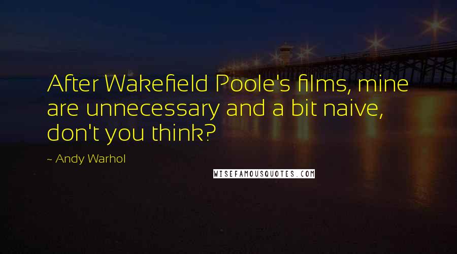 Andy Warhol Quotes: After Wakefield Poole's films, mine are unnecessary and a bit naive, don't you think?