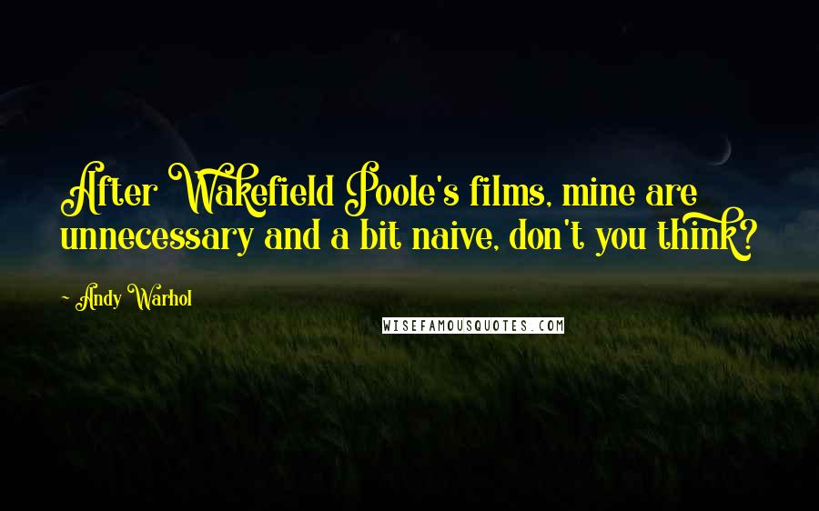 Andy Warhol Quotes: After Wakefield Poole's films, mine are unnecessary and a bit naive, don't you think?