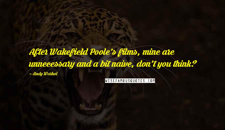 Andy Warhol Quotes: After Wakefield Poole's films, mine are unnecessary and a bit naive, don't you think?