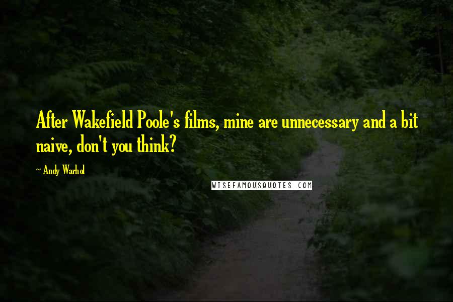 Andy Warhol Quotes: After Wakefield Poole's films, mine are unnecessary and a bit naive, don't you think?