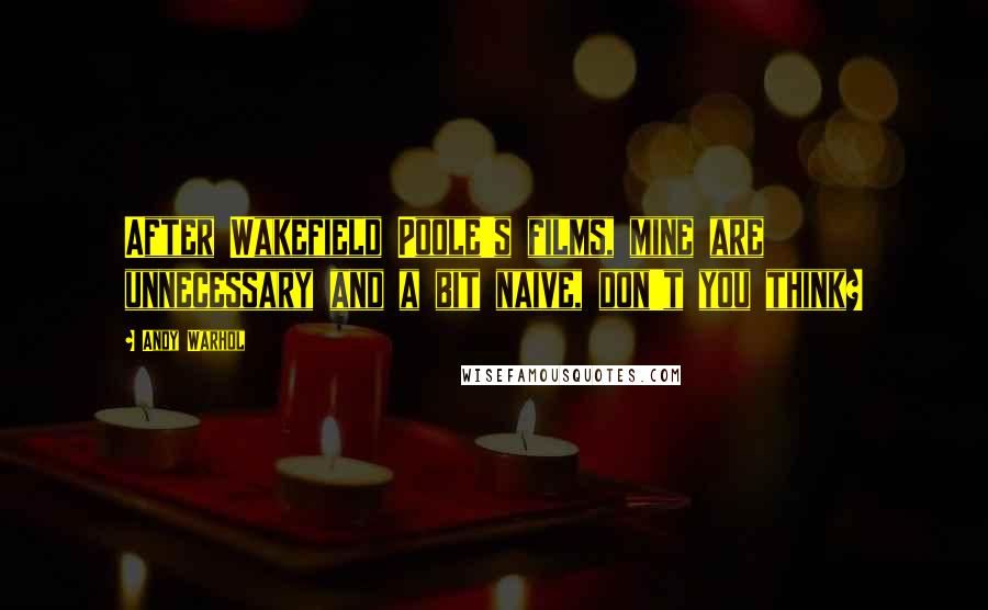 Andy Warhol Quotes: After Wakefield Poole's films, mine are unnecessary and a bit naive, don't you think?