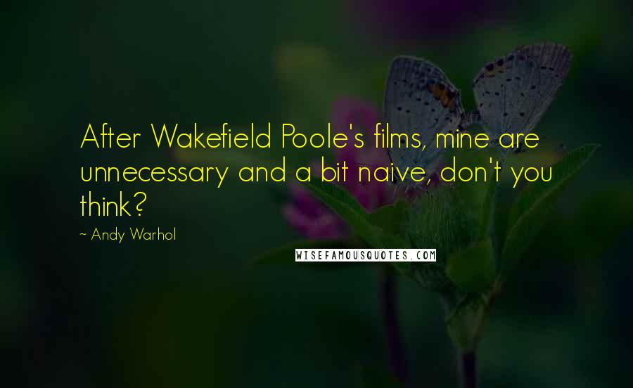 Andy Warhol Quotes: After Wakefield Poole's films, mine are unnecessary and a bit naive, don't you think?