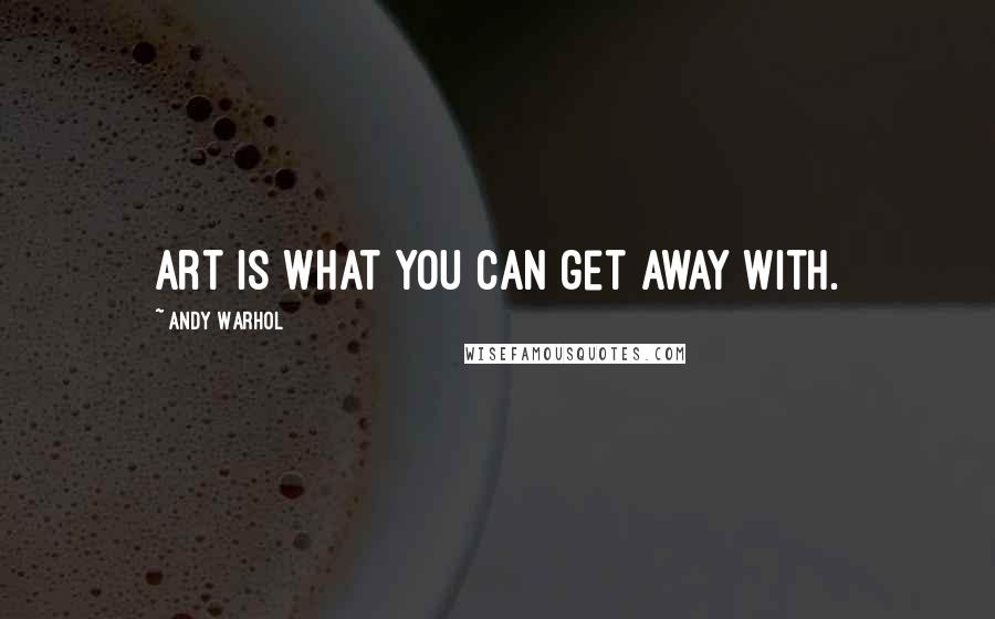 Andy Warhol Quotes: Art is what you can get away with.