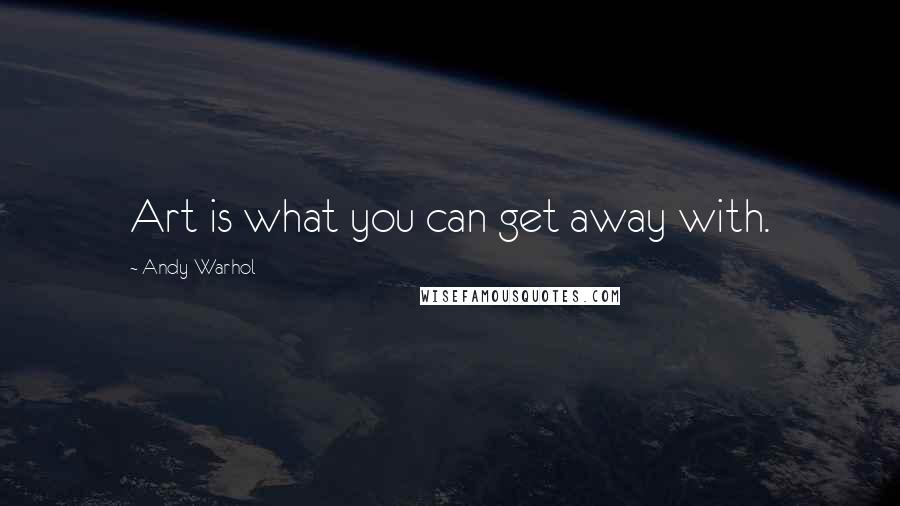 Andy Warhol Quotes: Art is what you can get away with.