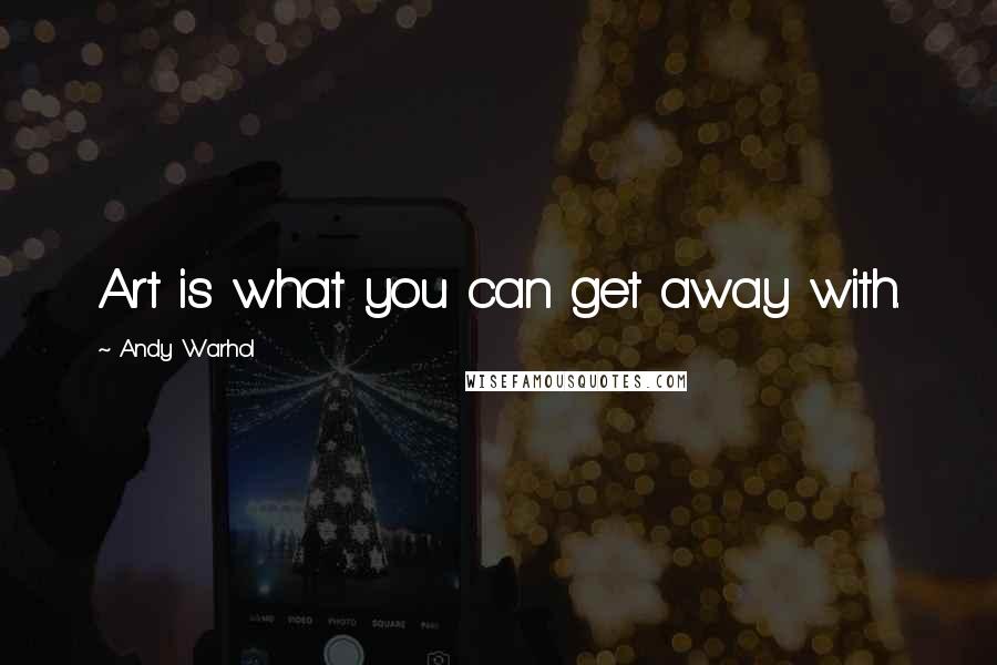 Andy Warhol Quotes: Art is what you can get away with.