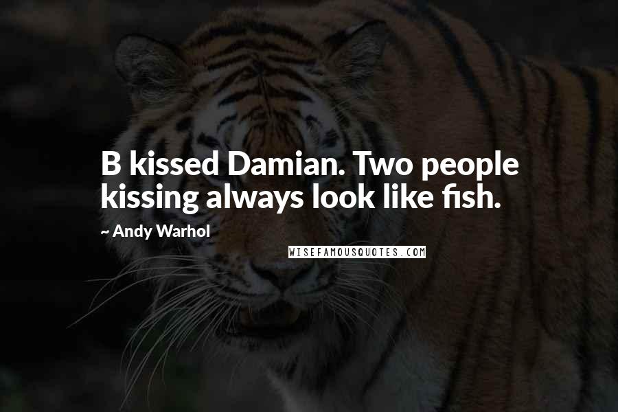 Andy Warhol Quotes: B kissed Damian. Two people kissing always look like fish.