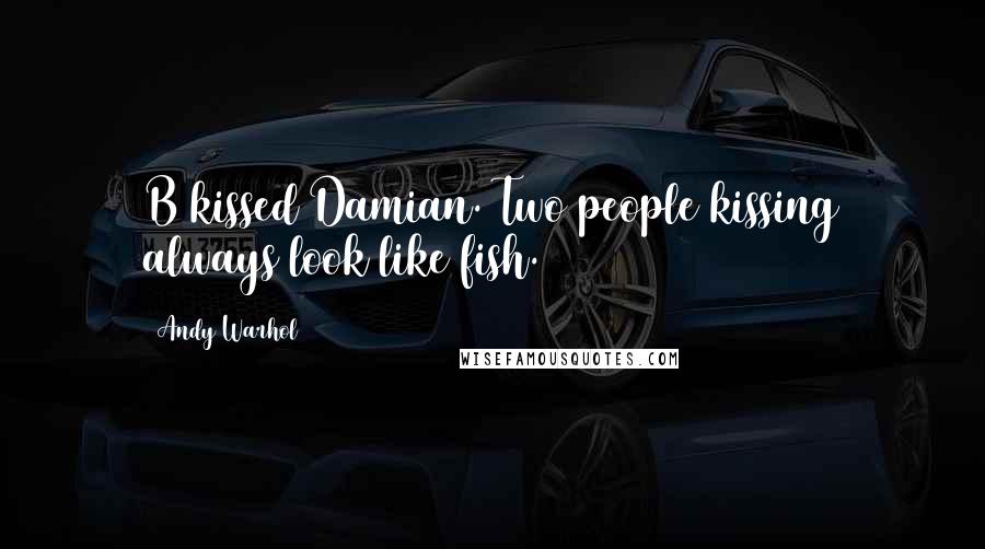 Andy Warhol Quotes: B kissed Damian. Two people kissing always look like fish.