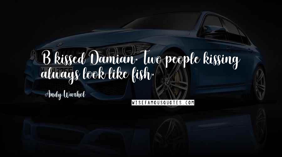 Andy Warhol Quotes: B kissed Damian. Two people kissing always look like fish.