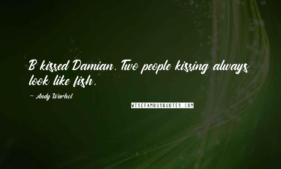Andy Warhol Quotes: B kissed Damian. Two people kissing always look like fish.