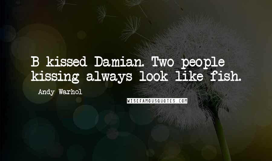 Andy Warhol Quotes: B kissed Damian. Two people kissing always look like fish.