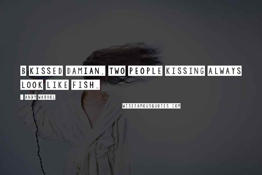 Andy Warhol Quotes: B kissed Damian. Two people kissing always look like fish.