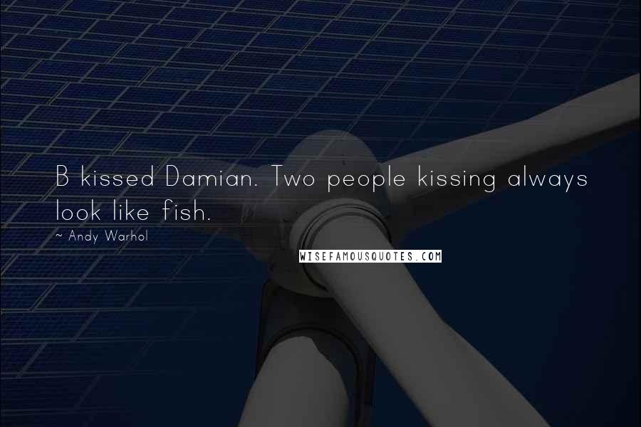 Andy Warhol Quotes: B kissed Damian. Two people kissing always look like fish.