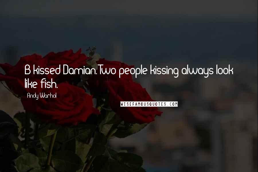 Andy Warhol Quotes: B kissed Damian. Two people kissing always look like fish.