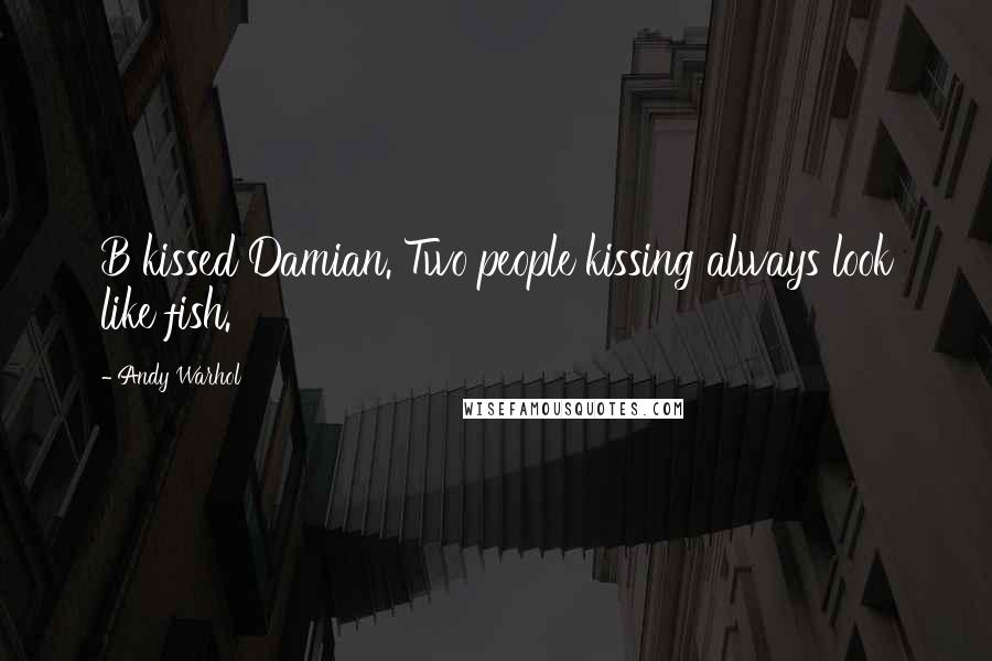 Andy Warhol Quotes: B kissed Damian. Two people kissing always look like fish.