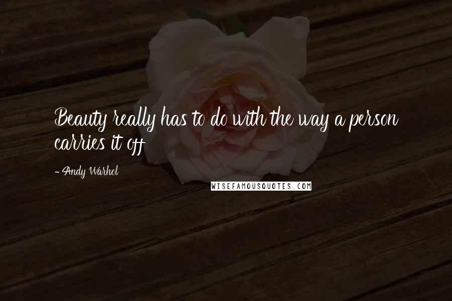 Andy Warhol Quotes: Beauty really has to do with the way a person carries it off