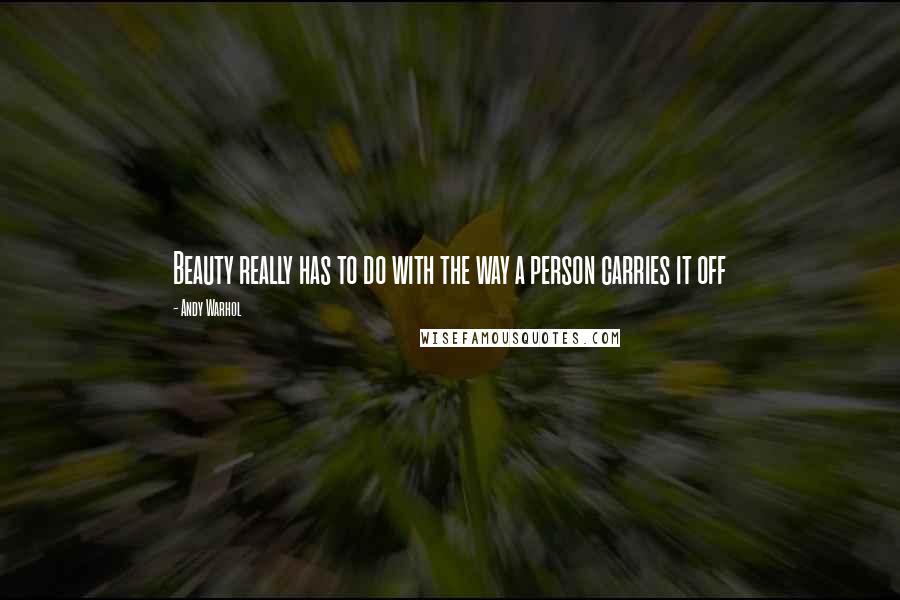 Andy Warhol Quotes: Beauty really has to do with the way a person carries it off