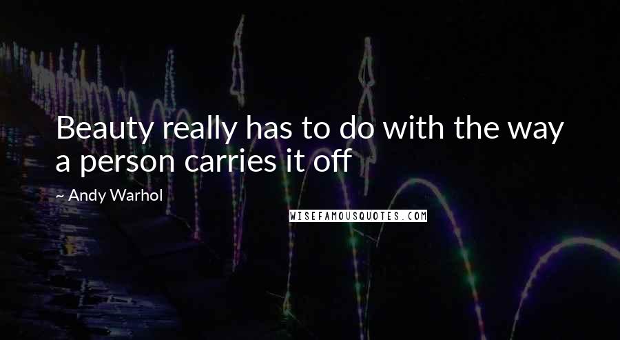 Andy Warhol Quotes: Beauty really has to do with the way a person carries it off