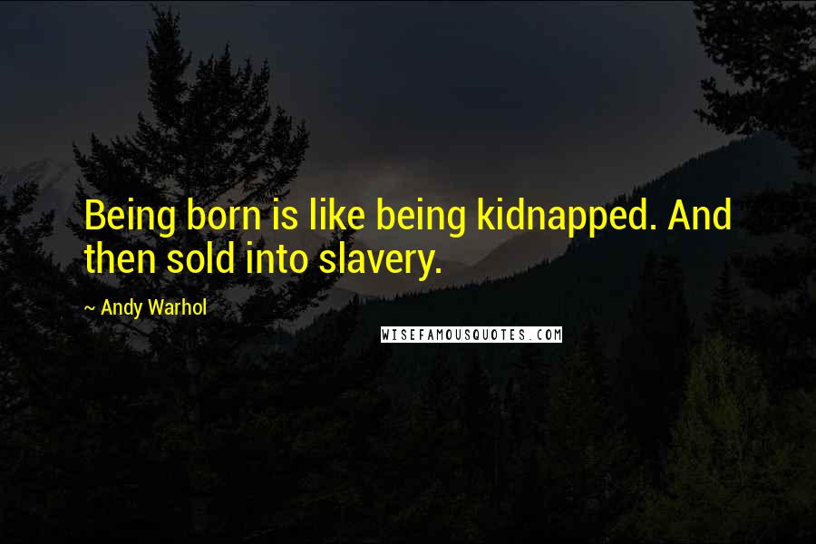 Andy Warhol Quotes: Being born is like being kidnapped. And then sold into slavery.