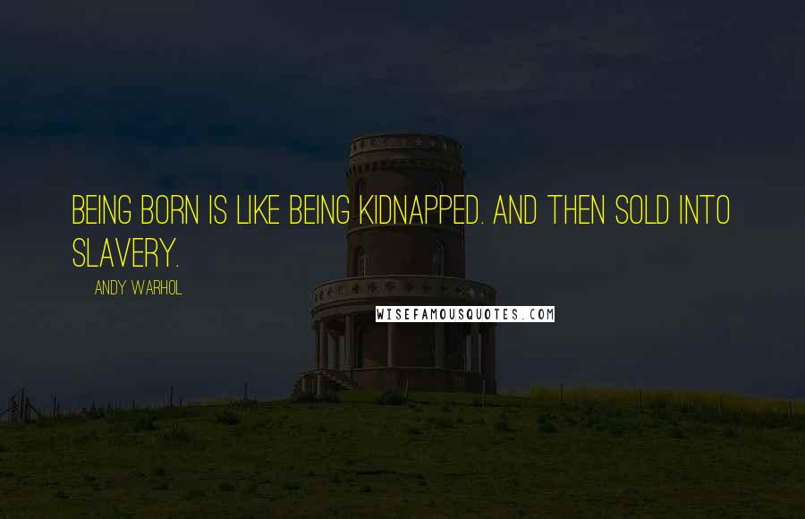 Andy Warhol Quotes: Being born is like being kidnapped. And then sold into slavery.