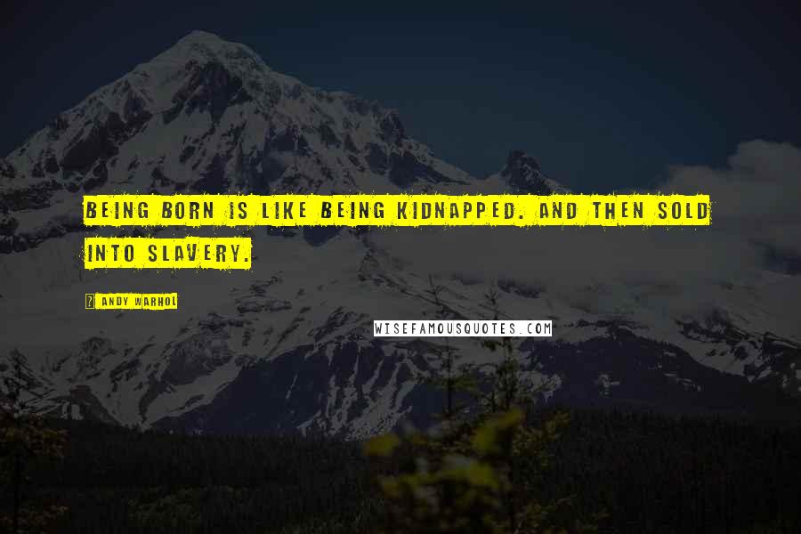 Andy Warhol Quotes: Being born is like being kidnapped. And then sold into slavery.