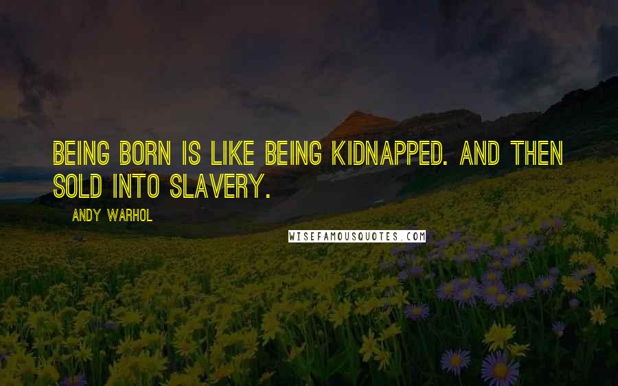Andy Warhol Quotes: Being born is like being kidnapped. And then sold into slavery.