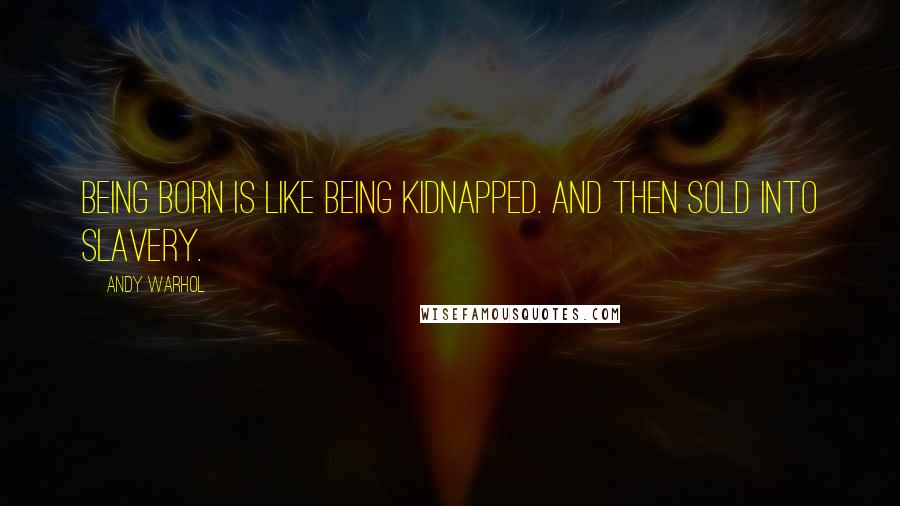 Andy Warhol Quotes: Being born is like being kidnapped. And then sold into slavery.